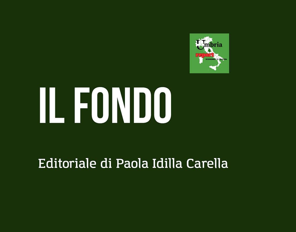 Il Fondo – Editoriale di Paola Idilla Carella su UmbriaReport